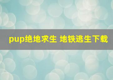 pup绝地求生 地铁逃生下载